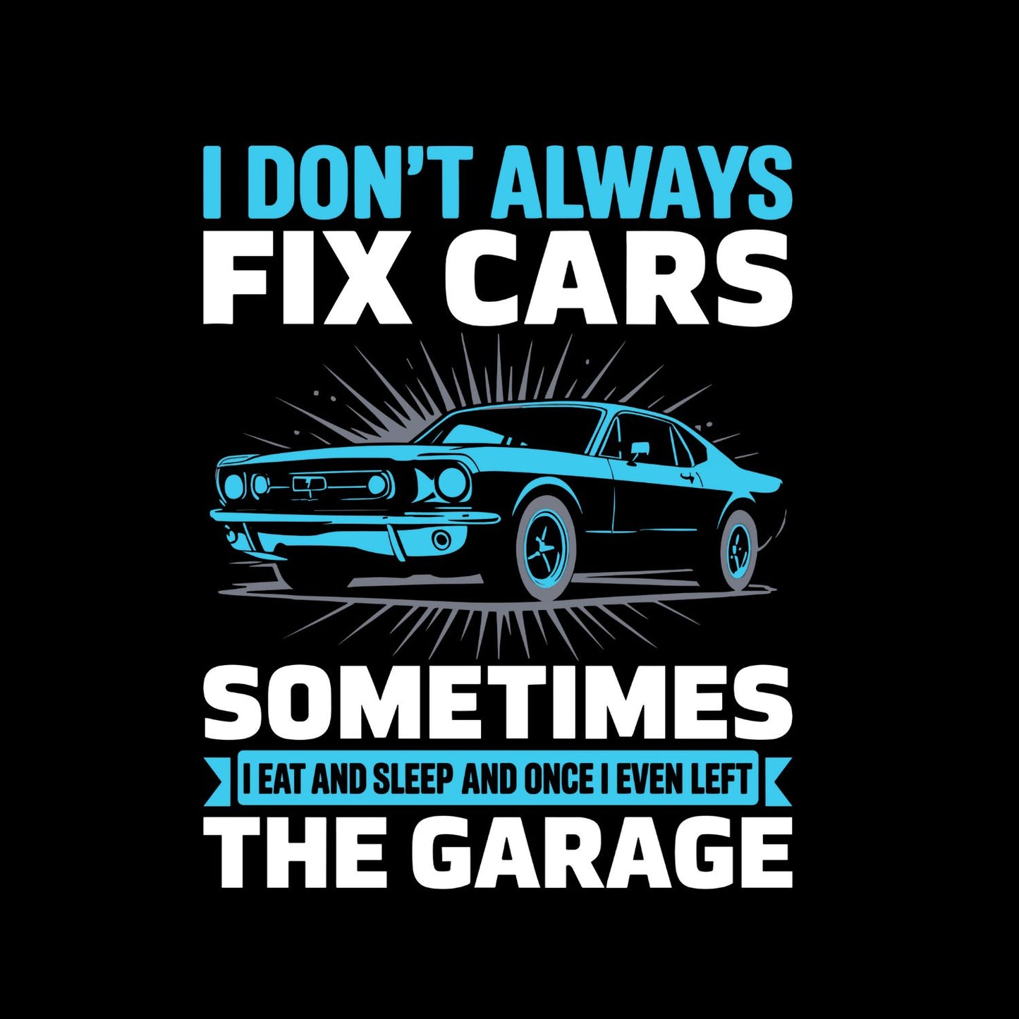 I Don’t Always Fix Cars Sometimes I Eat And Sleep And Once I Even Left The Garage T-Shirt | Cars |Mechanic | Mens