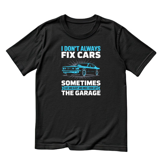 I Don’t Always Fix Cars Sometimes I Eat And Sleep And Once I Even Left The Garage T-Shirt | Cars |Mechanic | Mens