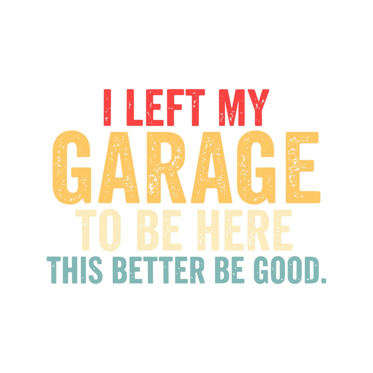 I Left My Garage To Be Here This Better Be Good T-shirt |  Cars | Mechanic | Mens