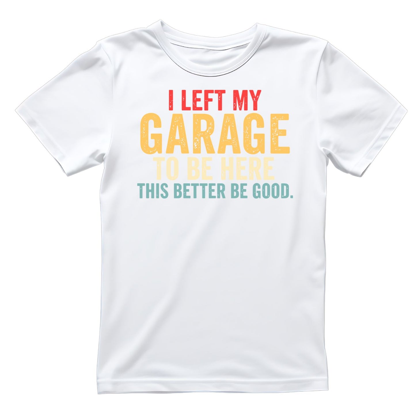 I Left My Garage To Be Here This Better Be Good T-shirt |  Cars | Mechanic | Mens
