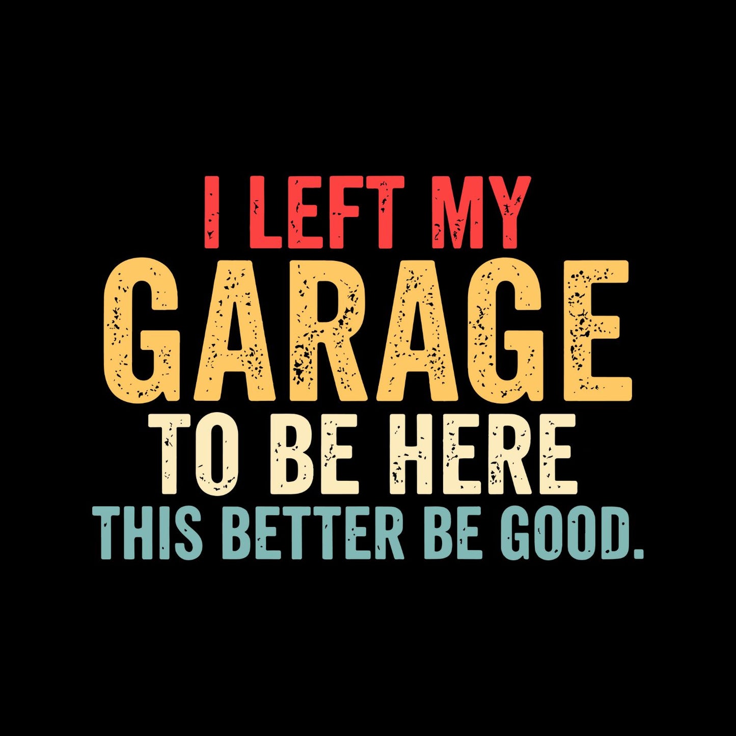 I Left My Garage To Be Here This Better Be Good T-shirt |  Cars | Mechanic | Mens