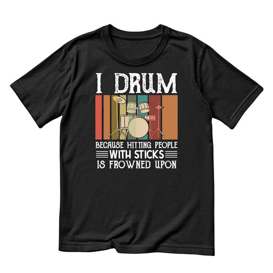 I Drum Because Hitting People With Sticks Is Frowned Upon T-Shirt | Funny Joke Sarcastic | Gift | Drums | Music | Band | Graphic Tee