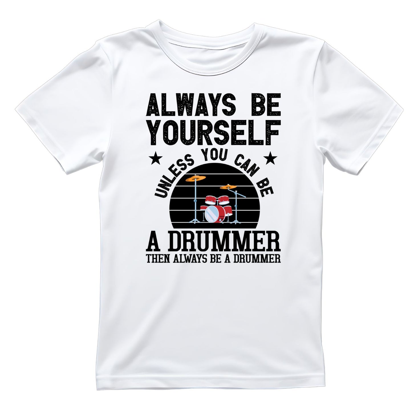 Always Be Yourself Unless You Can Be A Drummer Then Always Be A Drummer T-shirt | Music | Band |