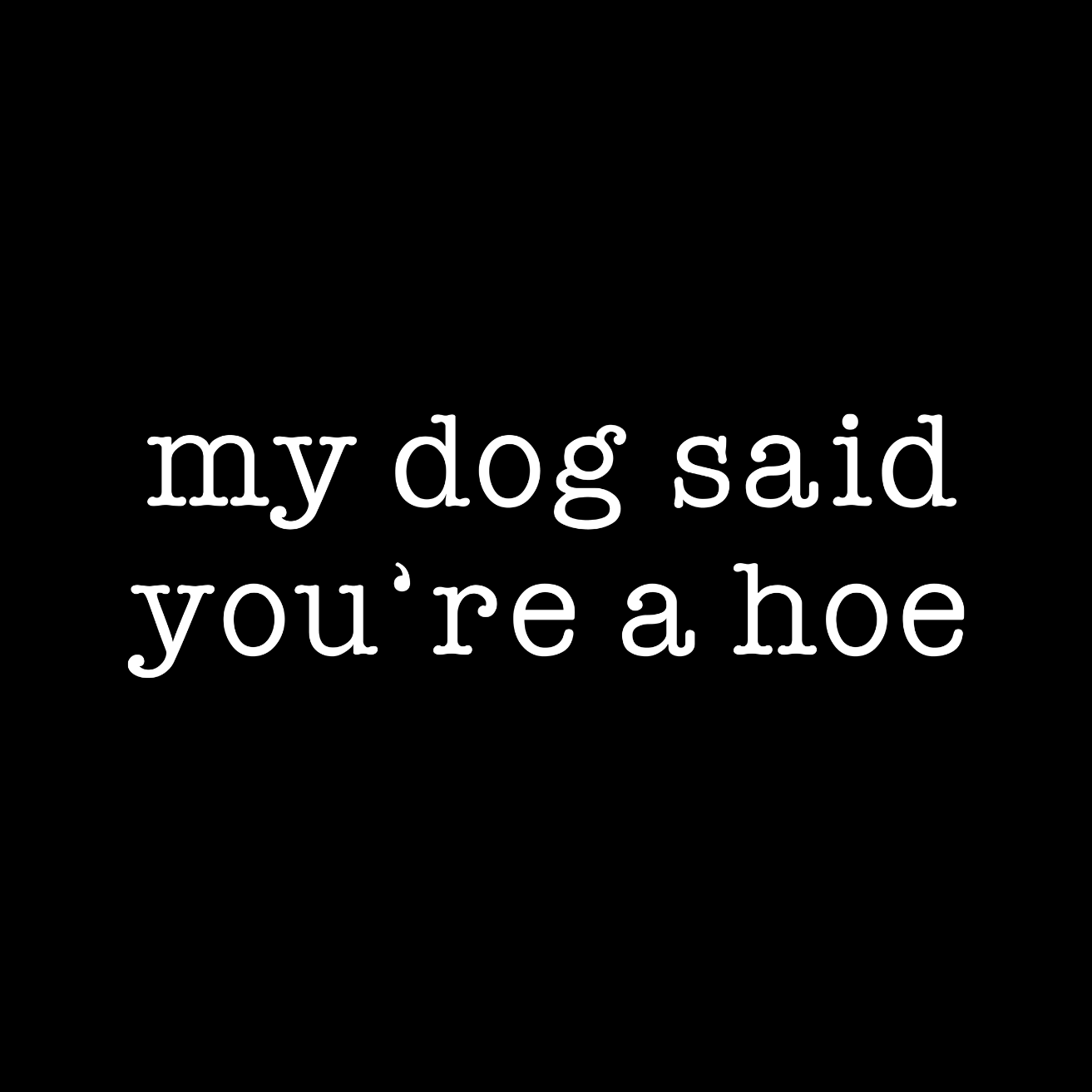 My Dog Said You’re A Hoe T-shirt | Sarcasm Funny | Graphic Tee | Printed Shirt | Animal Lover