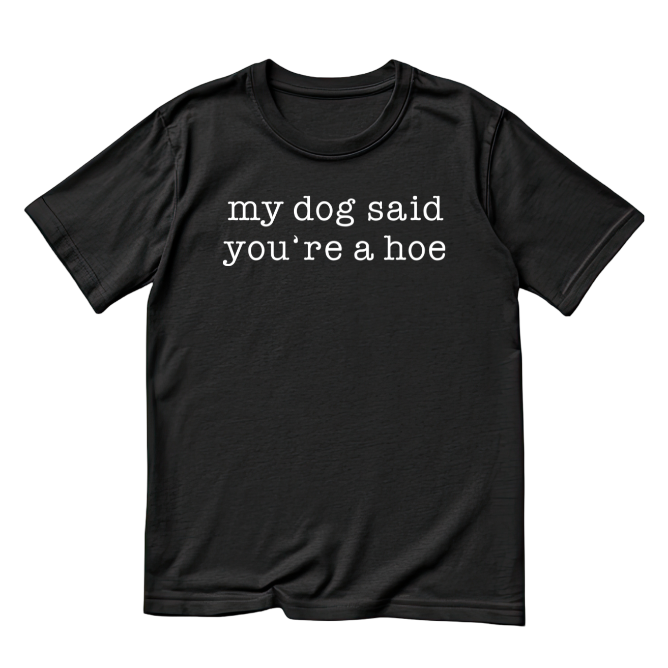 My Dog Said You’re A Hoe T-shirt | Sarcasm Funny | Graphic Tee | Printed Shirt | Animal Lover