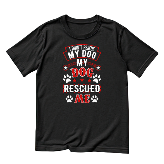 I Didn’t Rescue My Dog - My Dog Rescued Me T-shirt | Sarcasm Funny | Graphic Tee | Printed Shirt | Animal Lover
