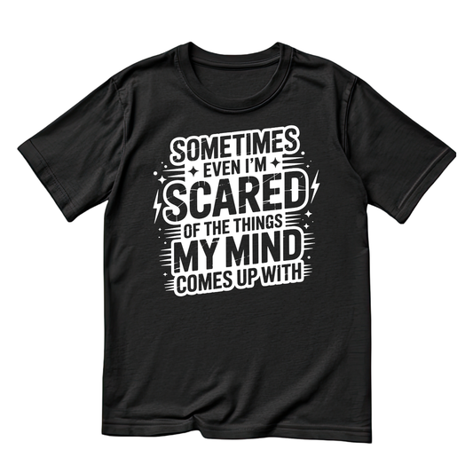 SOMETIMES EVEN I’M SCARED OF THE THINGS MY MIND COMES UP WITH T-SHIRT