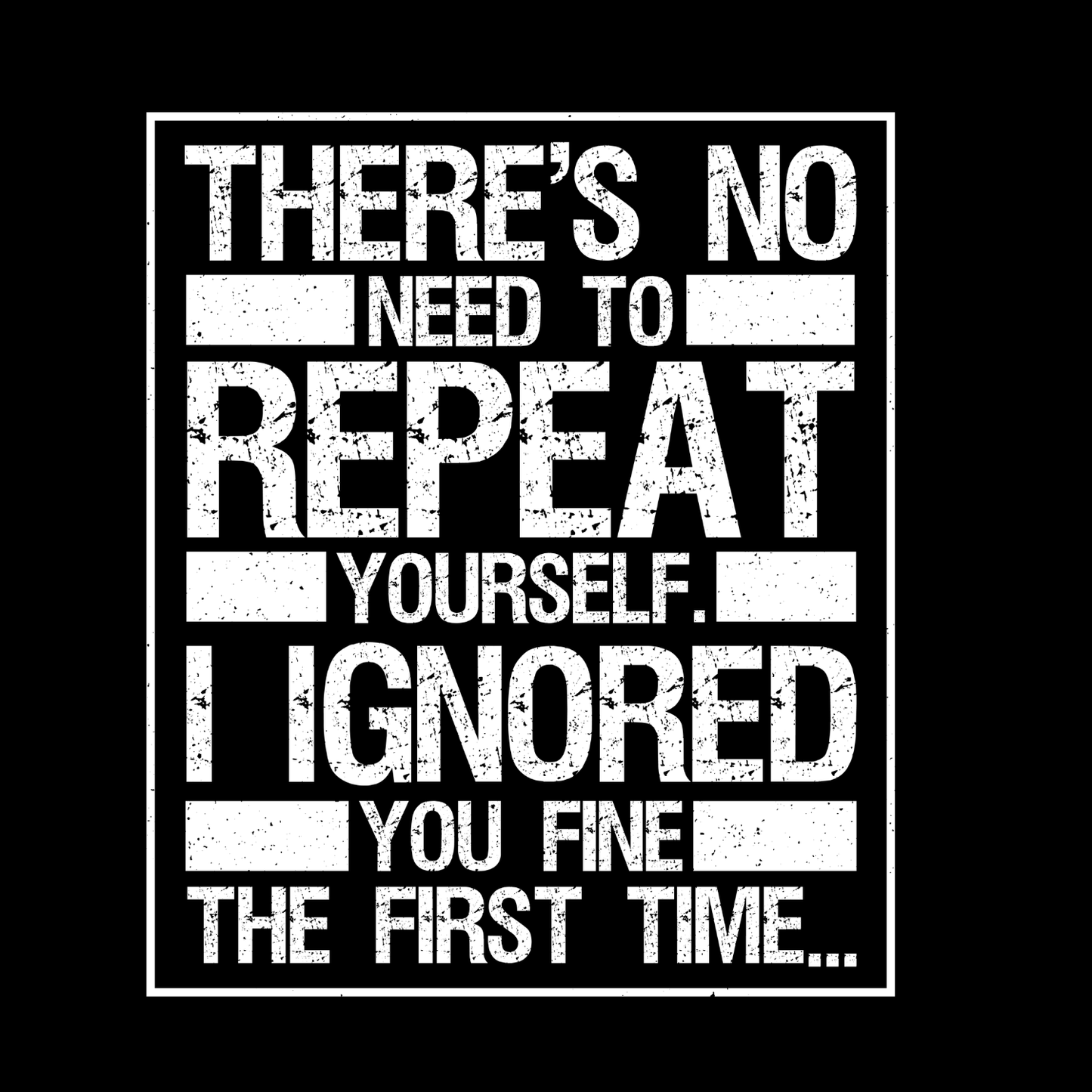 There’s No Need To Repeat Yourself I Ignored You Fine The First Time T-Shirt | Joke Graphic Tee | Sarcasm Printed Shirt