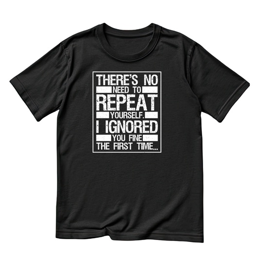 There’s No Need To Repeat Yourself I Ignored You Fine The First Time T-Shirt | Joke Graphic Tee | Sarcasm Printed Shirt