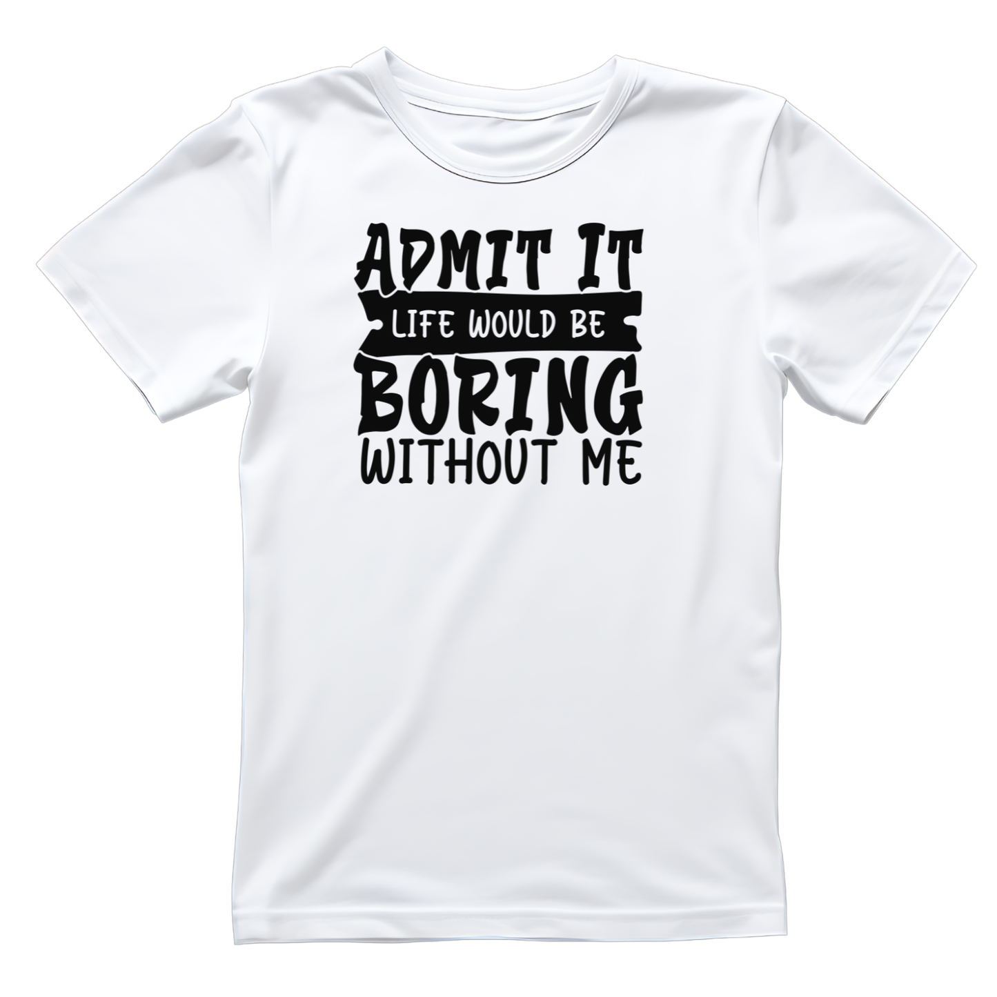 Admit It Life Would Be Boring Without Me T-shirt | Funny Printed Shirt | Sarcastic Graphic Tee