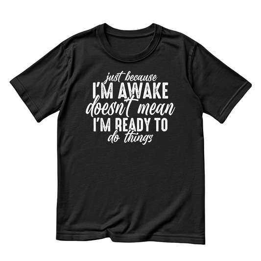 Just Because I’m Awake Doesn’t Mean I’m Ready To Do Things T-Shirt | Joke Graphic Tee | Sarcasm Printed Shirt